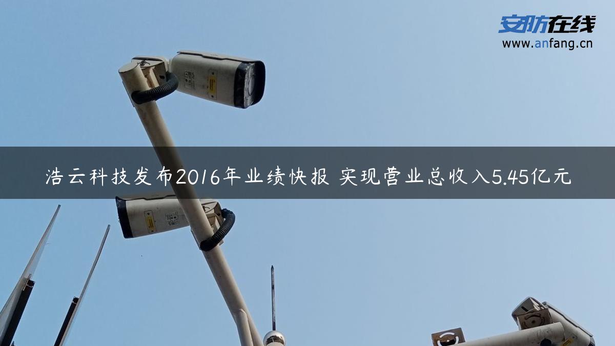 浩云科技发布2016年业绩快报 实现营业总收入5.45亿元