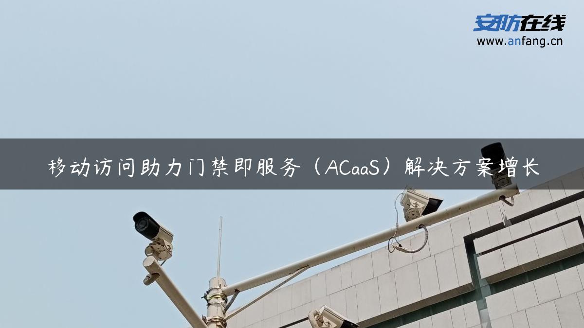 移动访问助力门禁即服务（ACaaS）解决方案增长