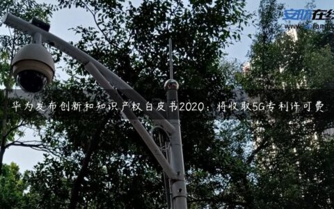 华为发布创新和知识产权白皮书2020：将收取5G专利许可费