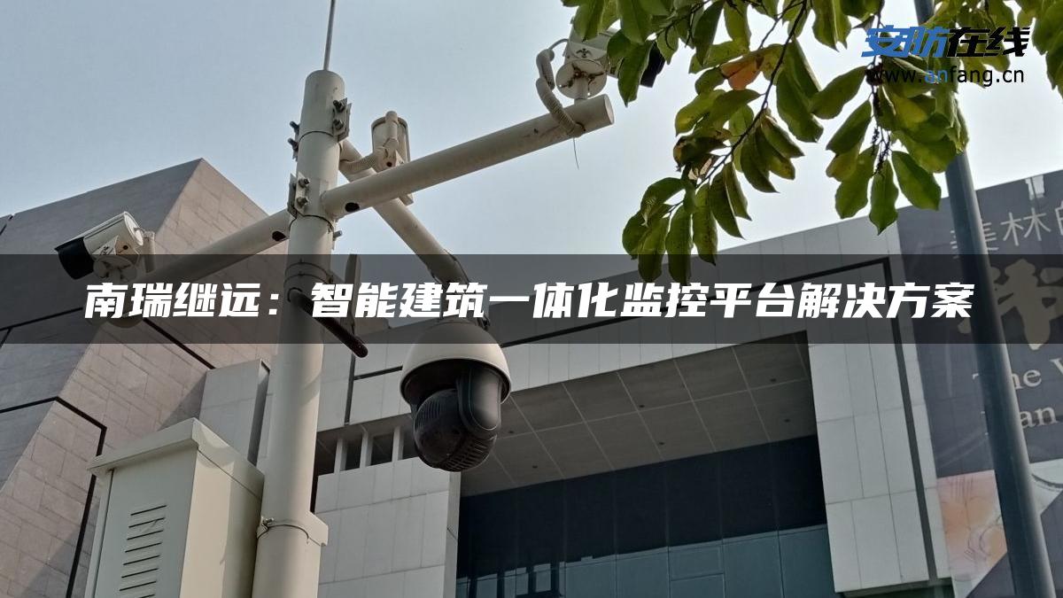 南瑞继远：智能建筑一体化监控平台解决方案