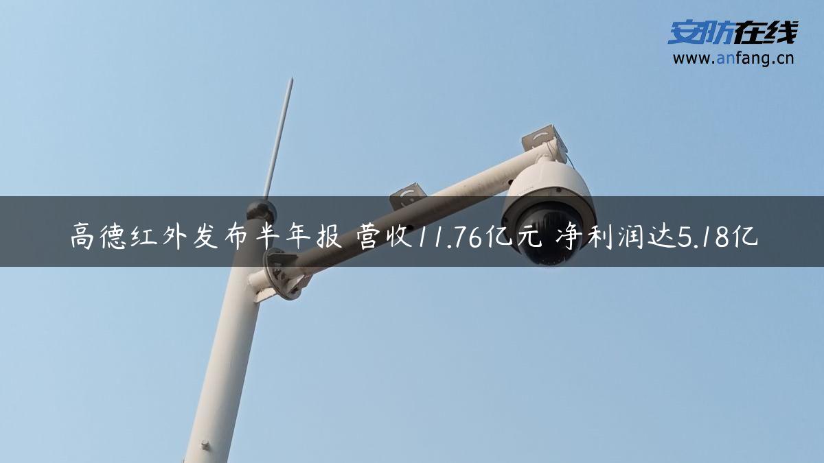 高德红外发布半年报 营收11.76亿元 净利润达5.18亿