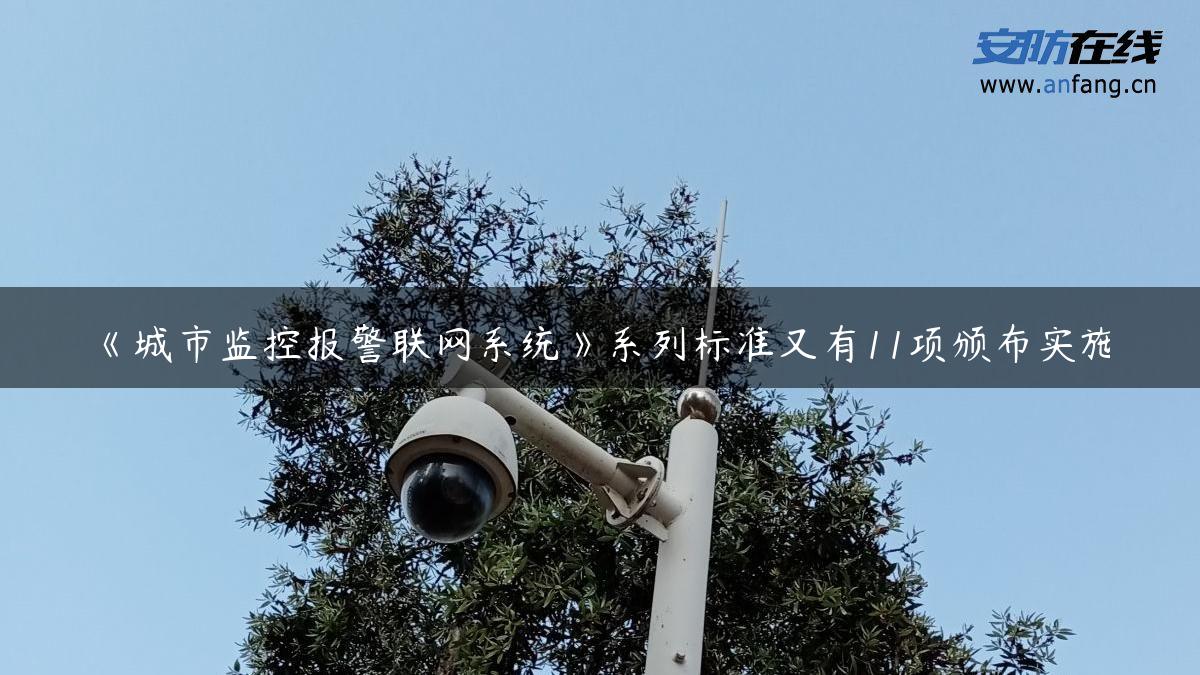 《城市监控报警联网系统》系列标准又有11项颁布实施