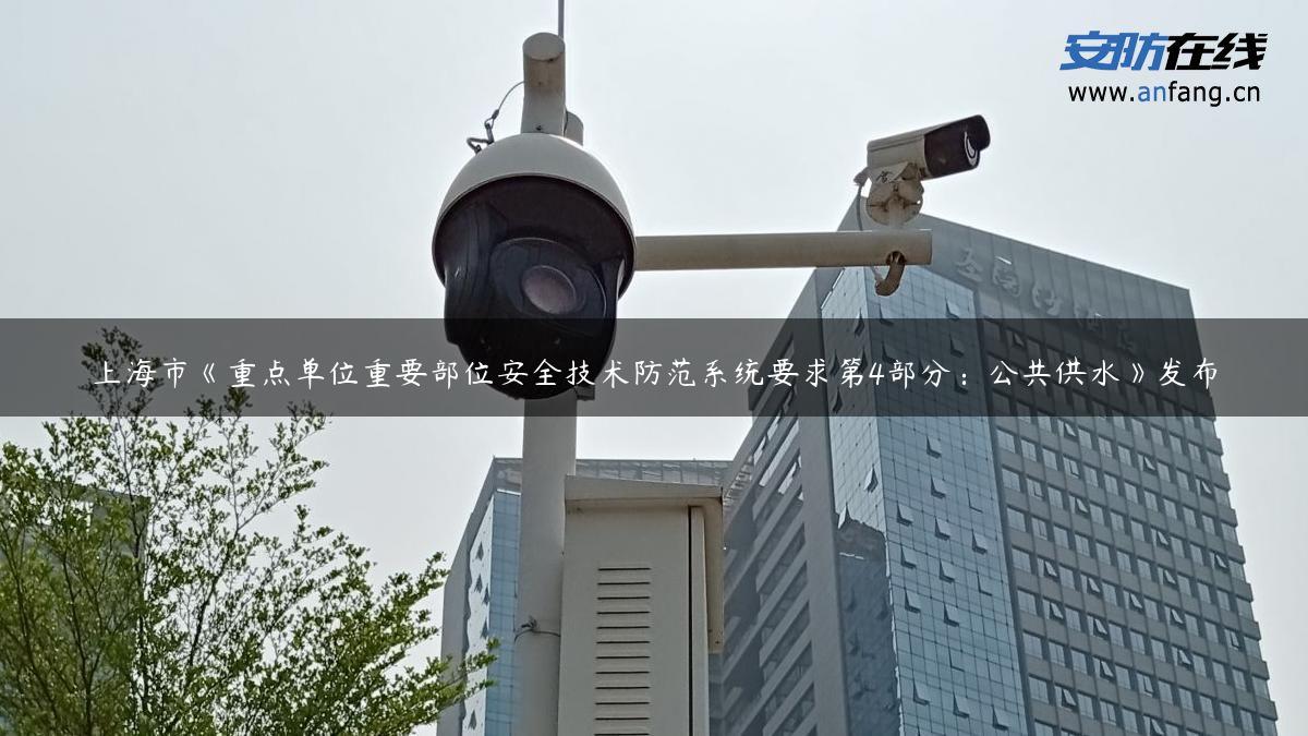 上海市《重点单位重要部位安全技术防范系统要求第4部分：公共供水》发布