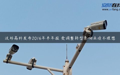 汉邦高科发布2016年半年报 受调整转型影响业绩不理想