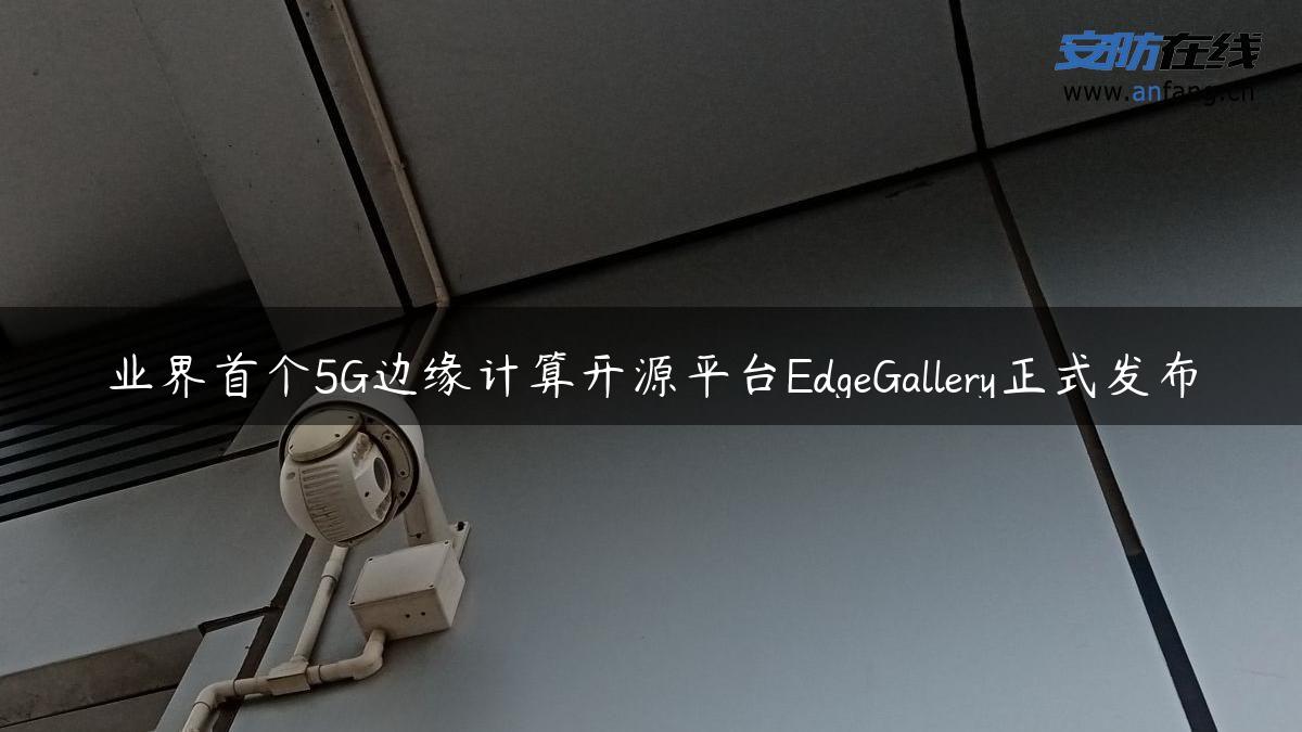 业界首个5G边缘计算开源平台EdgeGallery正式发布