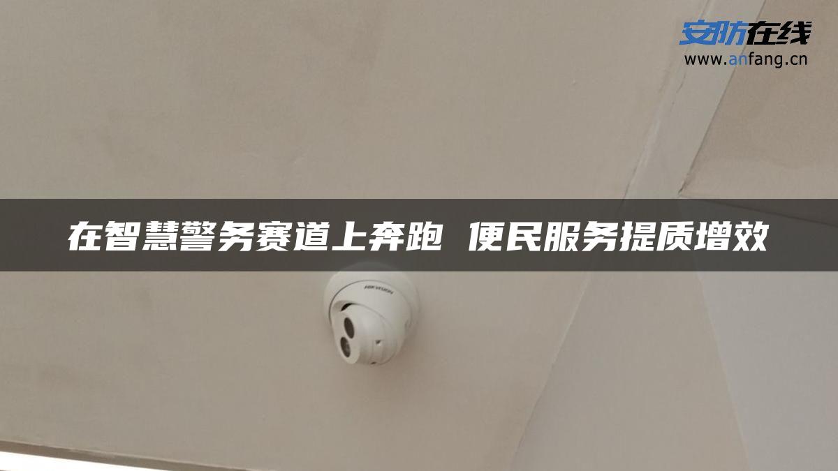 在智慧警务赛道上奔跑 便民服务提质增效