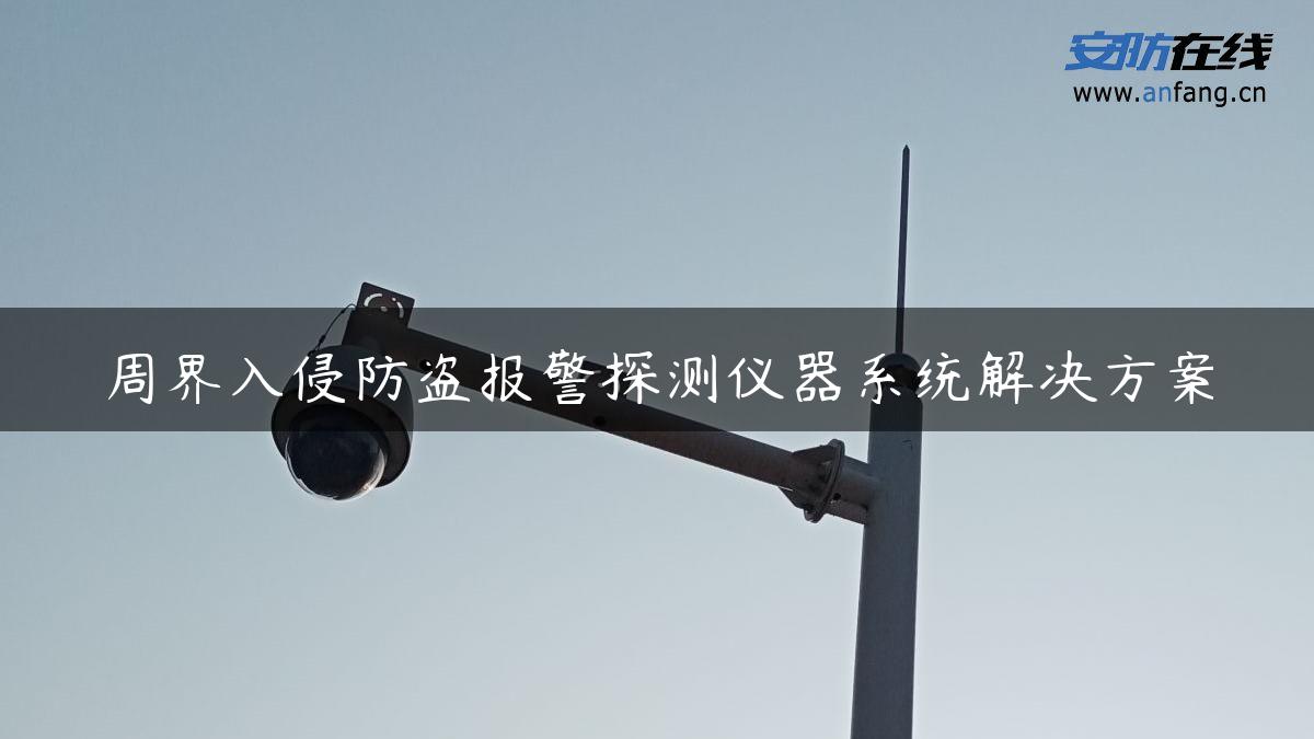 周界入侵防盗报警探测仪器系统解决方案