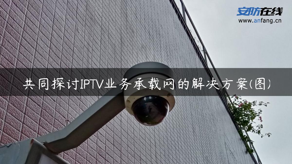 共同探讨IPTV业务承载网的解决方案(图)