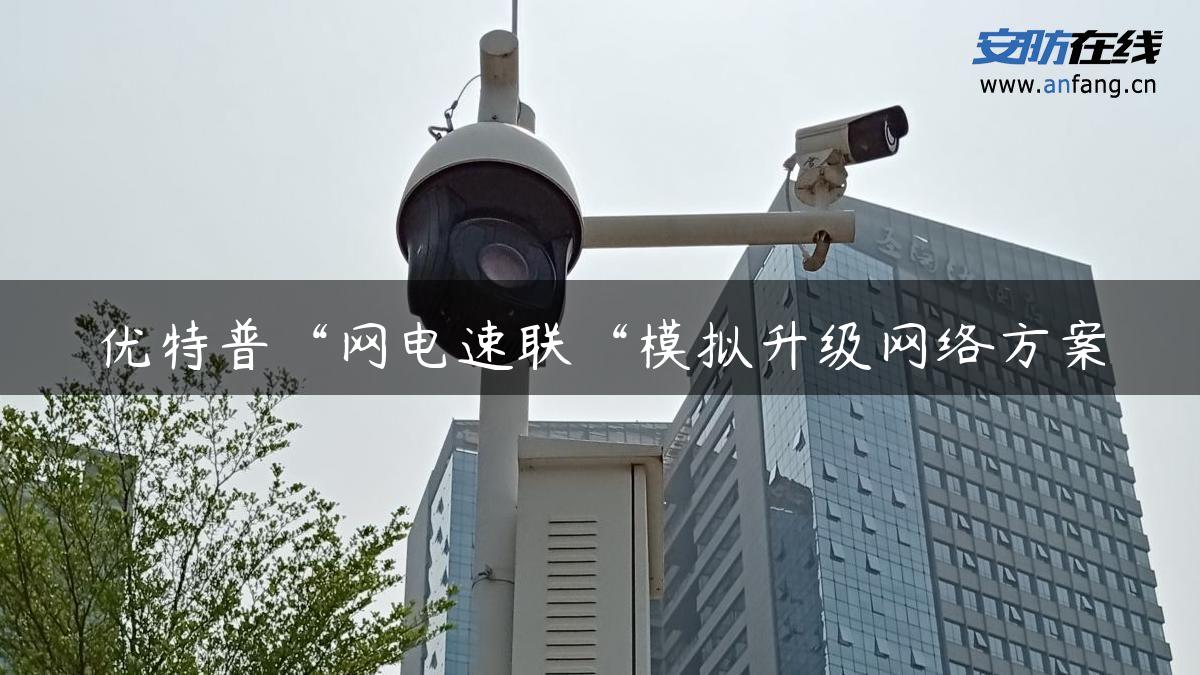 优特普“网电速联“模拟升级网络方案