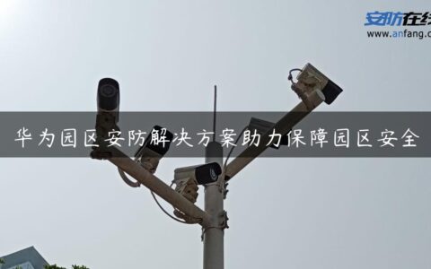 华为园区安防解决方案助力保障园区安全