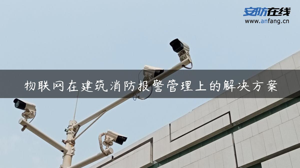 物联网在建筑消防报警管理上的解决方案