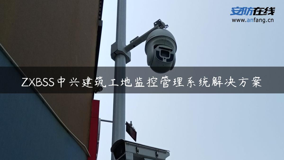 ZXBSS中兴建筑工地监控管理系统解决方案