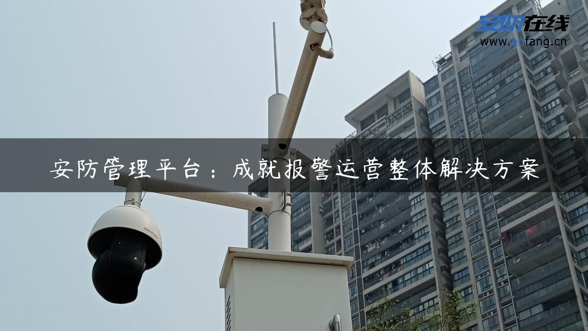 安防管理平台：成就报警运营整体解决方案