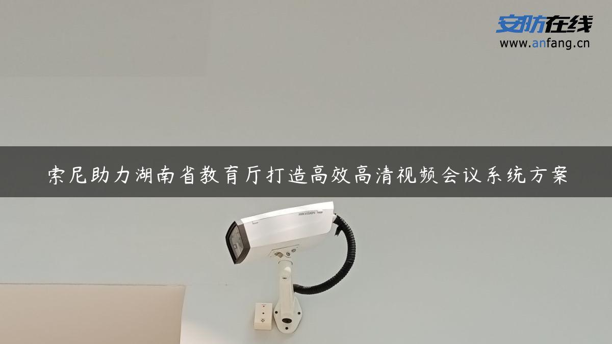 索尼助力湖南省教育厅打造高效高清视频会议系统方案