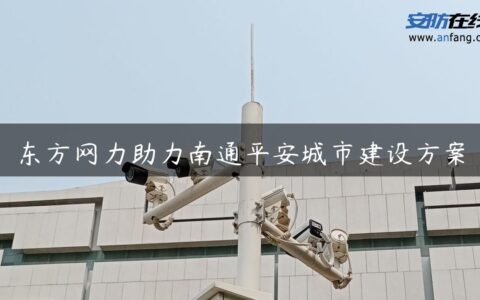 东方网力助力南通平安城市建设方案