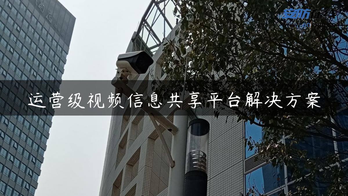 运营级视频信息共享平台解决方案