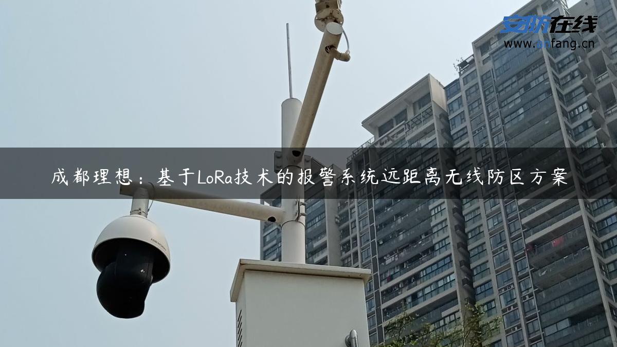 成都理想：基于LoRa技术的报警系统远距离无线防区方案