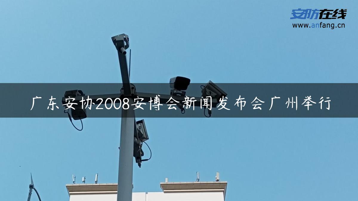 广东安协2008安博会新闻发布会广州举行