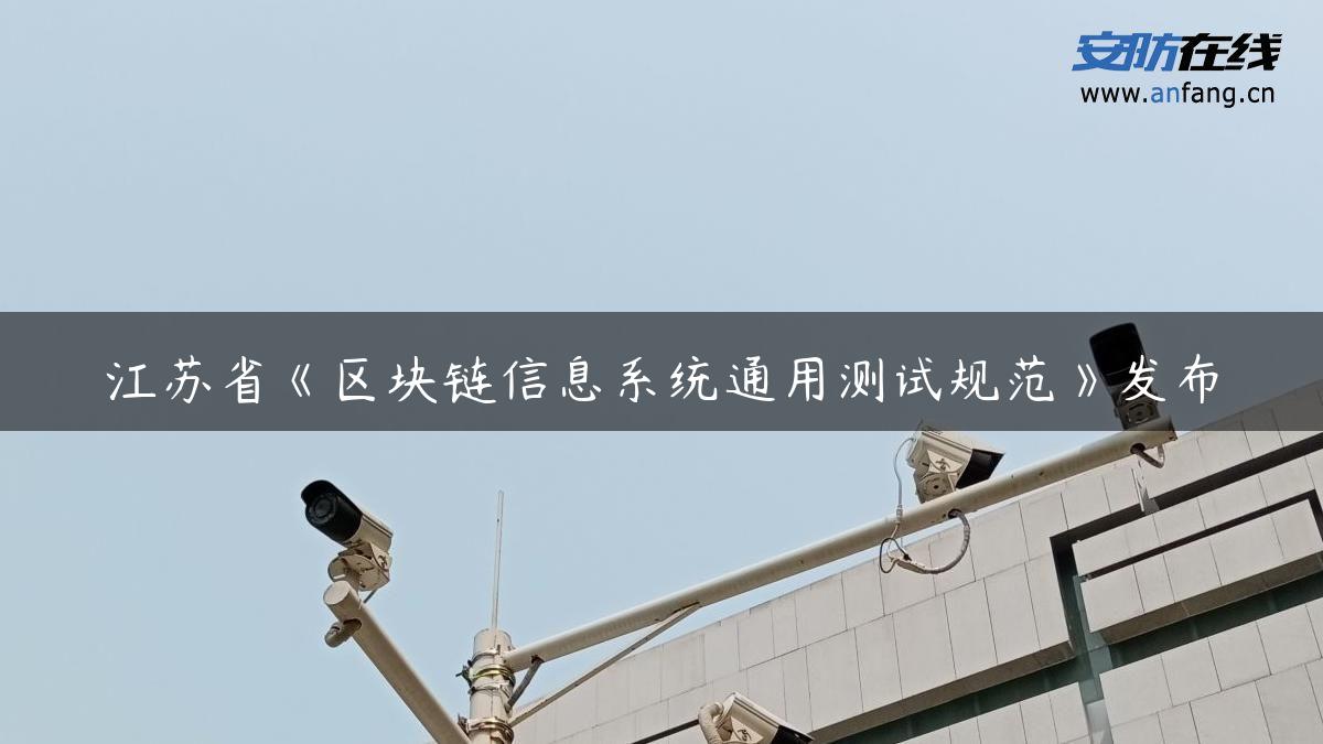 江苏省《区块链信息系统通用测试规范》发布