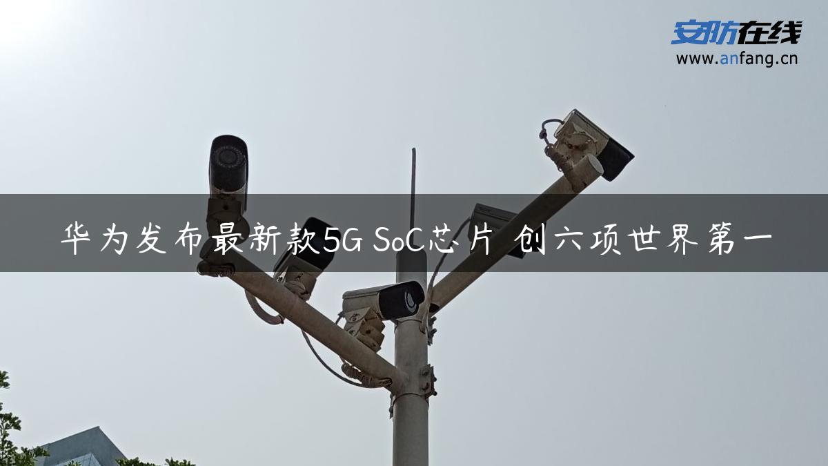 华为发布最新款5G SoC芯片 创六项世界第一