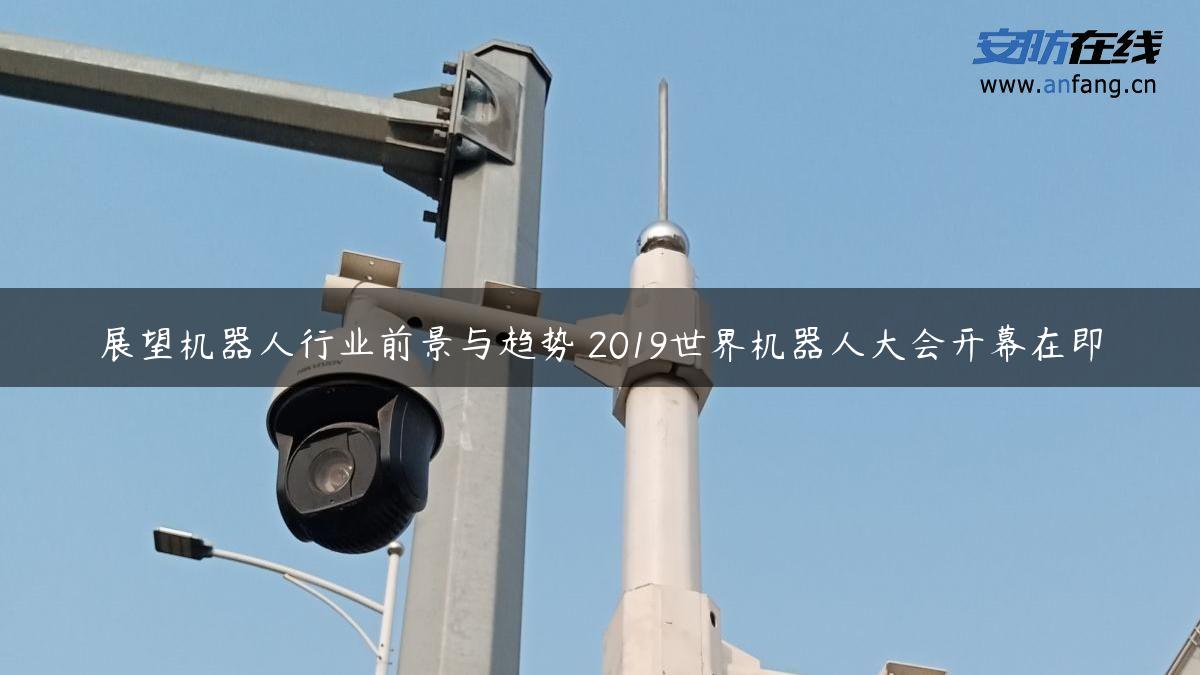 展望机器人行业前景与趋势 2019世界机器人大会开幕在即