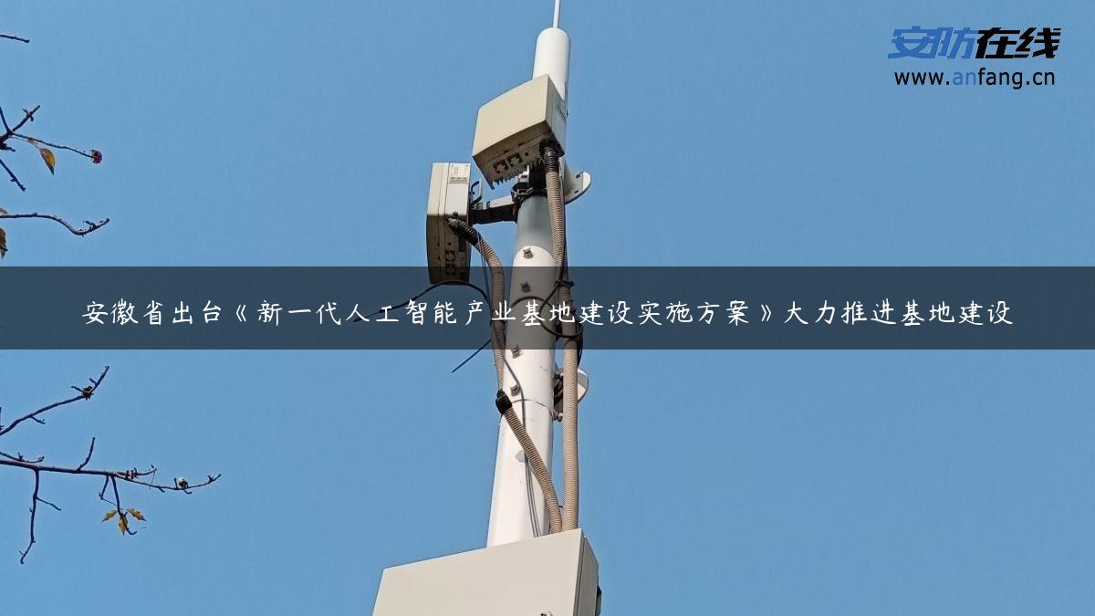 安徽省出台《新一代人工智能产业基地建设实施方案》大力推进基地建设