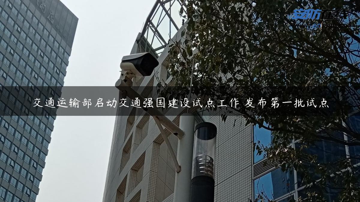 交通运输部启动交通强国建设试点工作 发布第一批试点