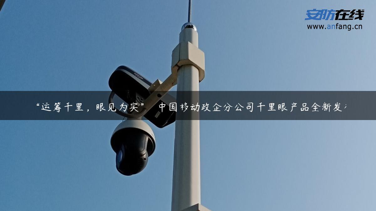 “运筹千里，眼见为实”――中国移动政企分公司千里眼产品全新发布