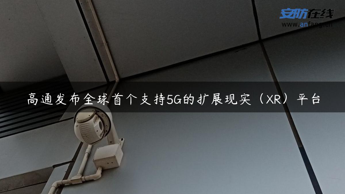 高通发布全球首个支持5G的扩展现实（XR）平台