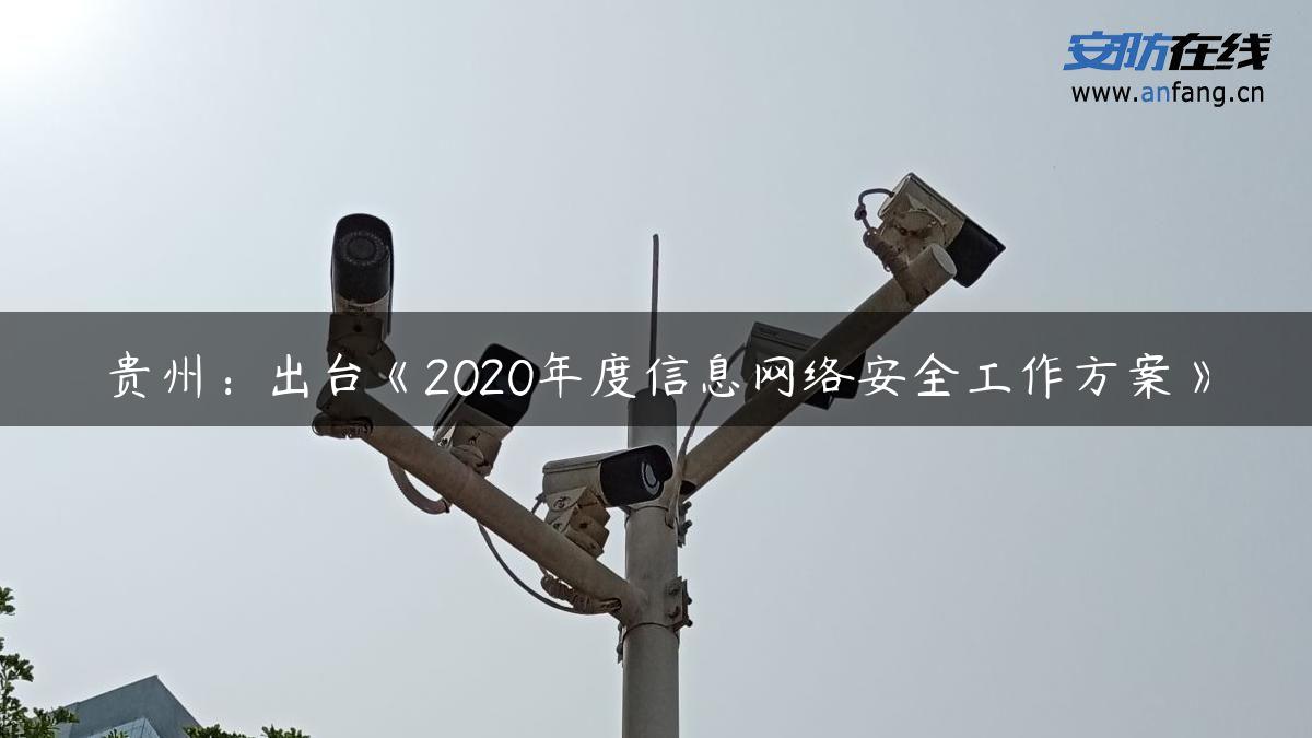 贵州：出台《2020年度信息网络安全工作方案》