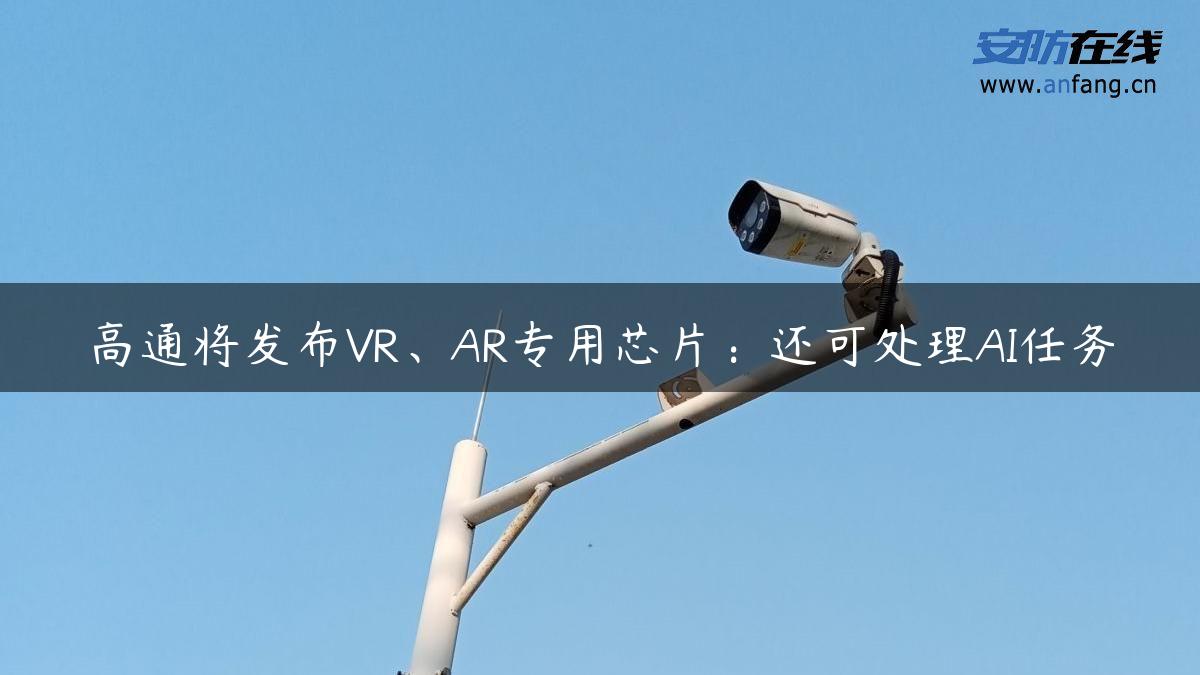 高通将发布VR、AR专用芯片：还可处理AI任务