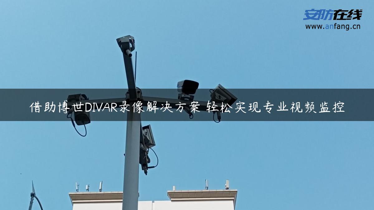 借助博世DIVAR录像解决方案 轻松实现专业视频监控