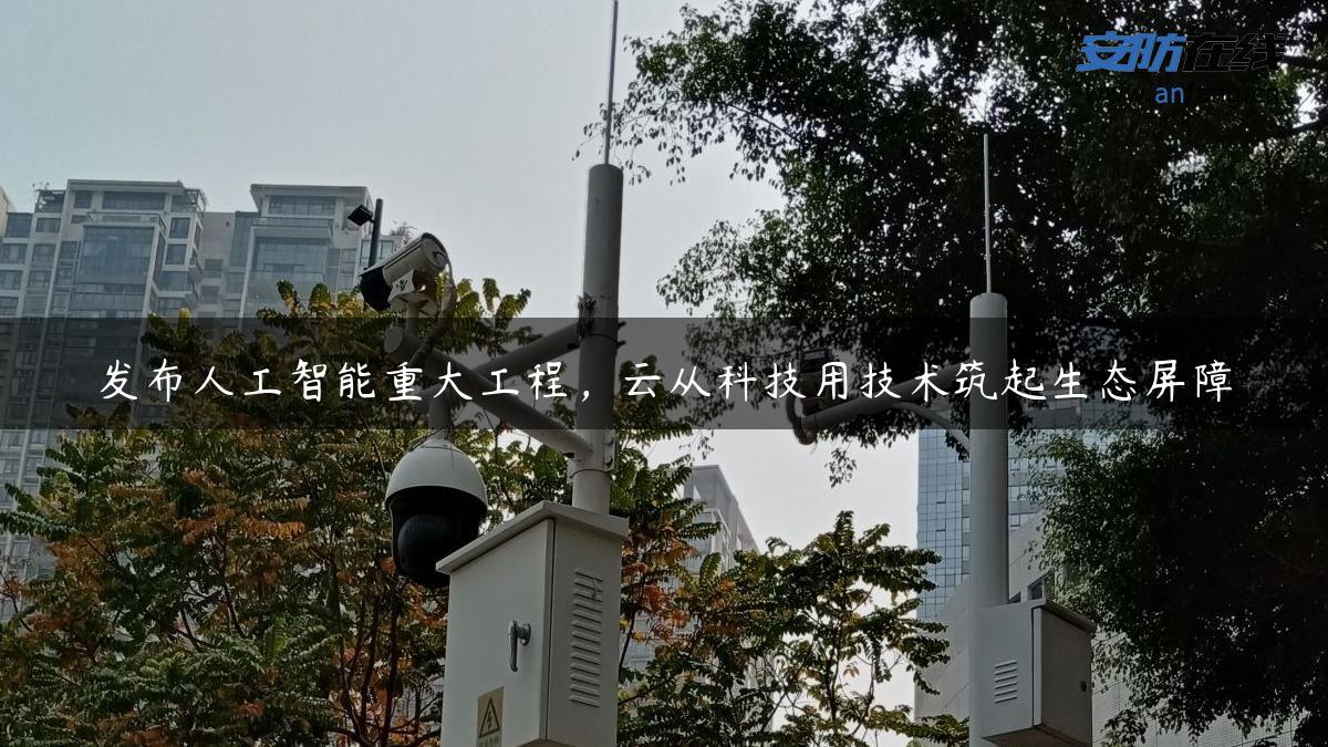 发布人工智能重大工程，云从科技用技术筑起生态屏障