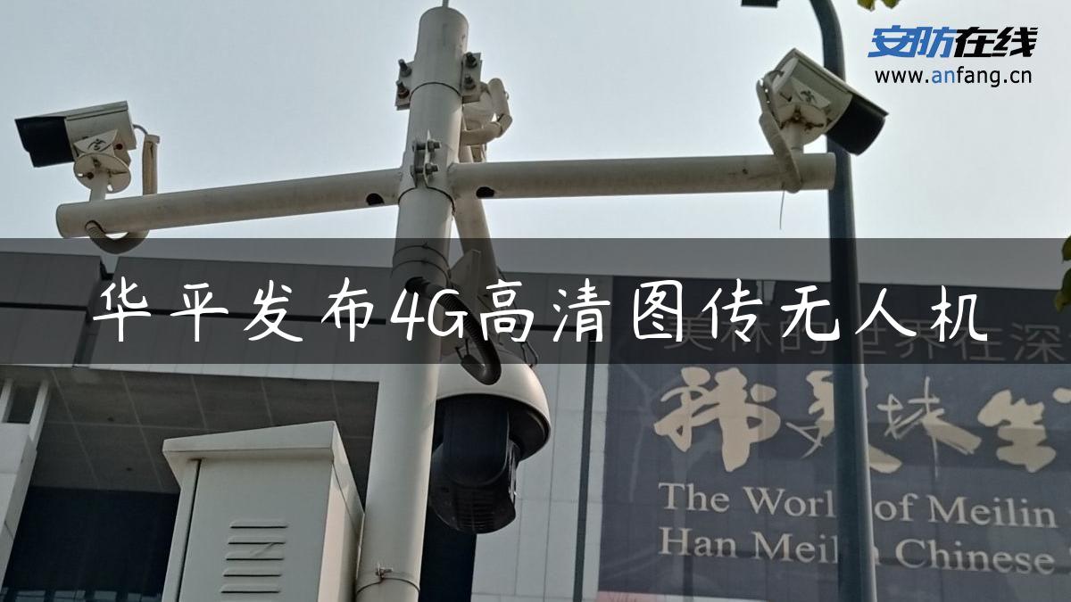 华平发布4G高清图传无人机