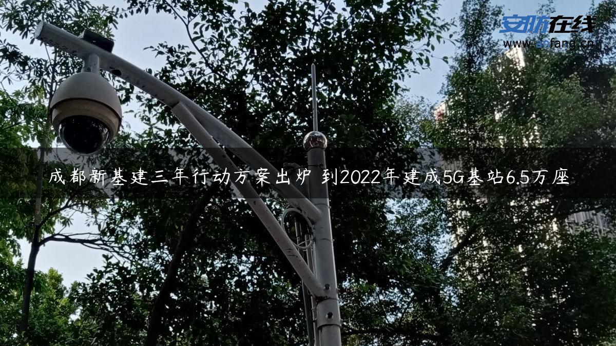 成都新基建三年行动方案出炉 到2022年建成5G基站6.5万座