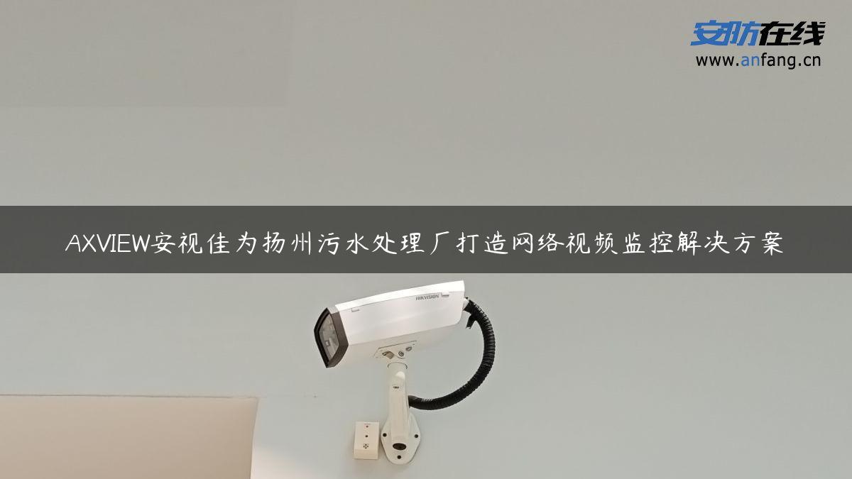 AXVIEW安视佳为扬州污水处理厂打造网络视频监控解决方案