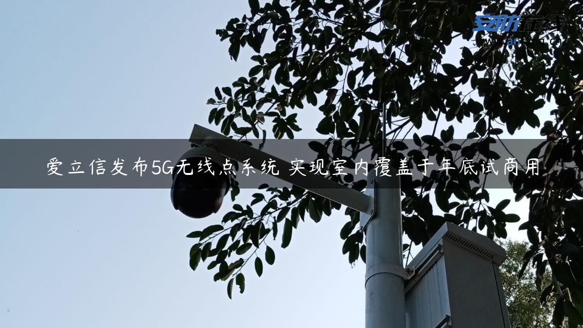 爱立信发布5G无线点系统 实现室内覆盖于年底试商用