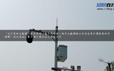 “云计算和大数据”重点专项“基于天空地一体化大数据的公共安全事件智能感知与理解”项目启动会暨实施方案论证会在京召开