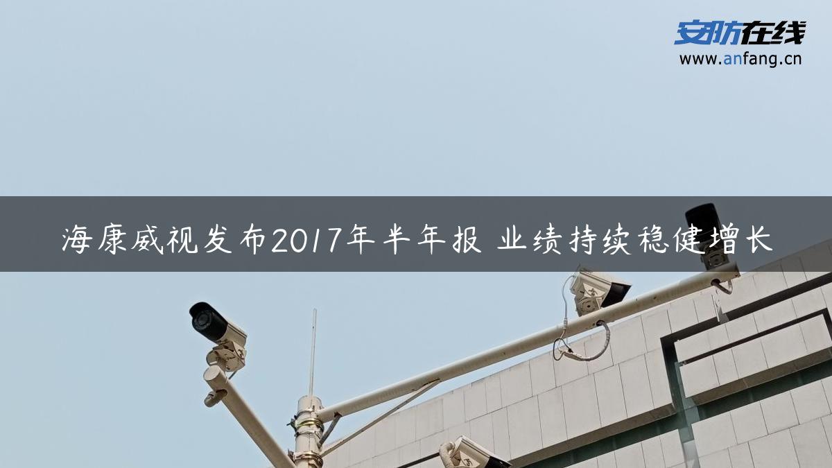 海康威视发布2017年半年报 业绩持续稳健增长