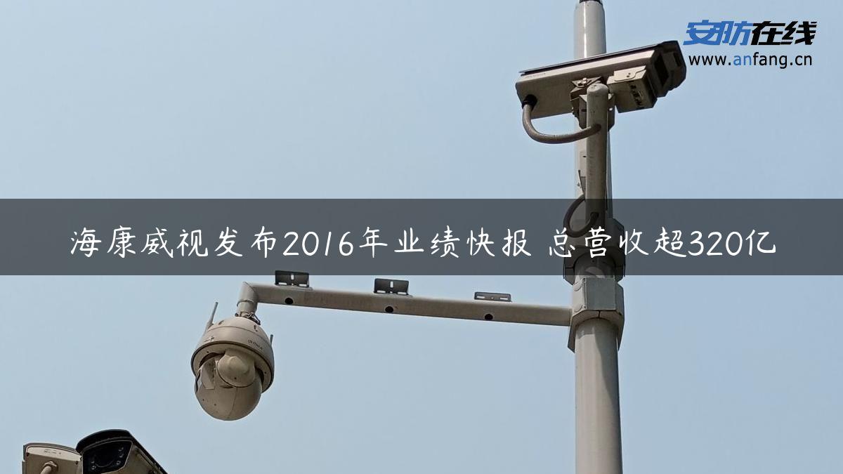 海康威视发布2016年业绩快报 总营收超320亿