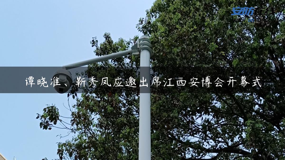 谭晓准、靳秀凤应邀出席江西安博会开幕式