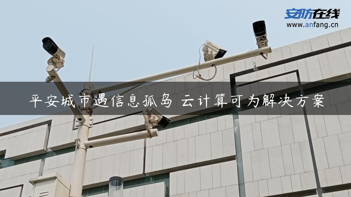 平安城市遇信息孤岛 云计算可为解决方案