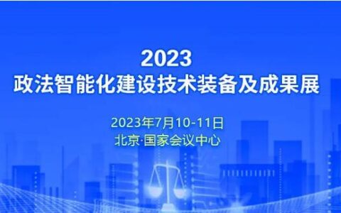 档期已定！2023•政法智能化建设技术装备及成果展将于2023年7月在京举行