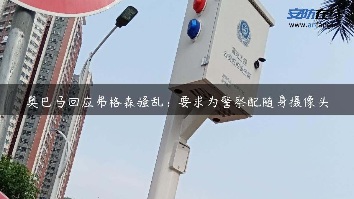 奥巴马回应弗格森骚乱：要求为警察配随身摄像头