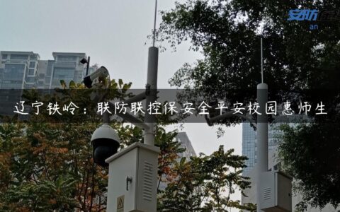 辽宁铁岭：联防联控保安全平安校园惠师生