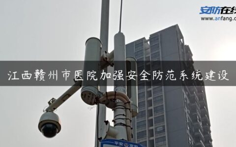 江西赣州市医院加强安全防范系统建设