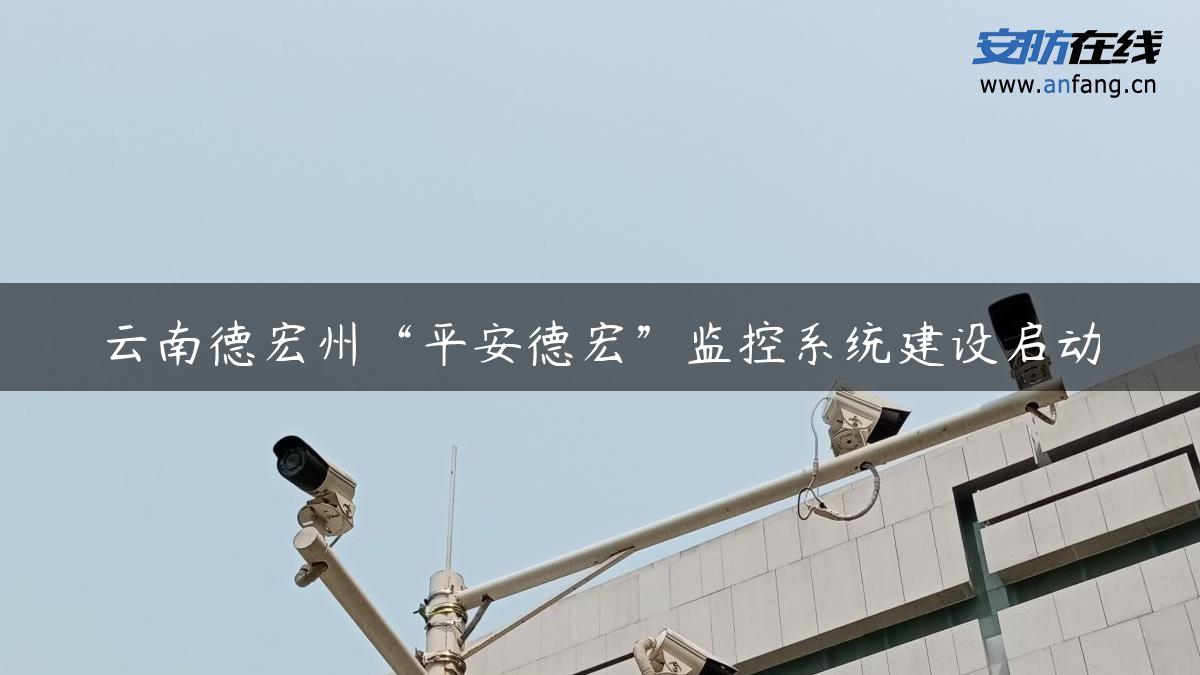 云南德宏州“平安德宏”监控系统建设启动