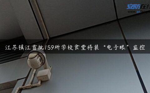 江苏镇江首批159所学校食堂将装“电子眼”监控