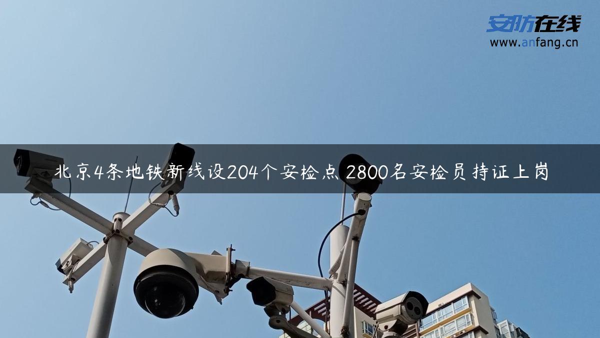 北京4条地铁新线设204个安检点 2800名安检员持证上岗