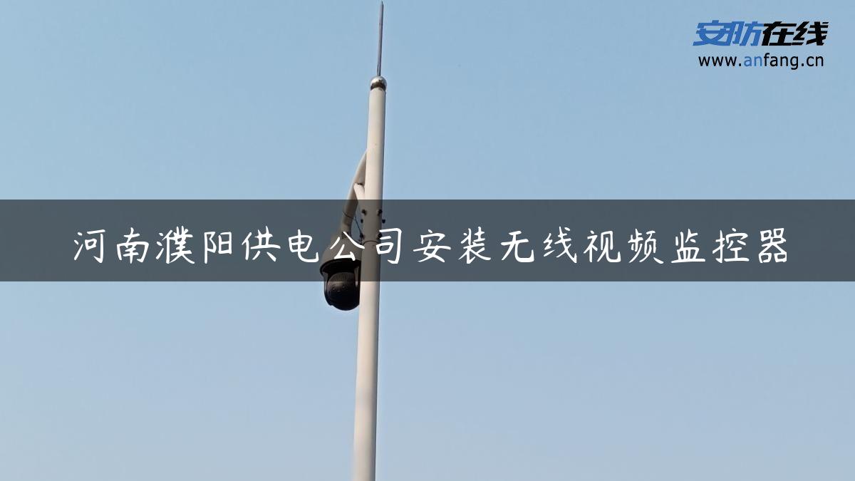 河南濮阳供电公司安装无线视频监控器